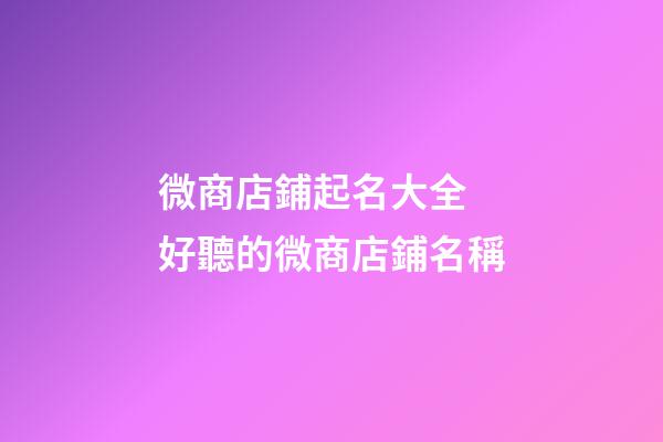 微商店鋪起名大全 好聽的微商店鋪名稱-第1張-店鋪起名-玄機派